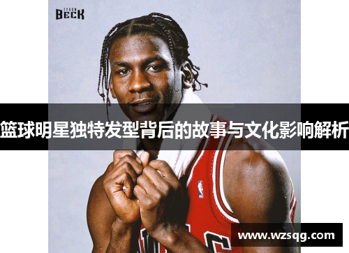 篮球明星独特发型背后的故事与文化影响解析