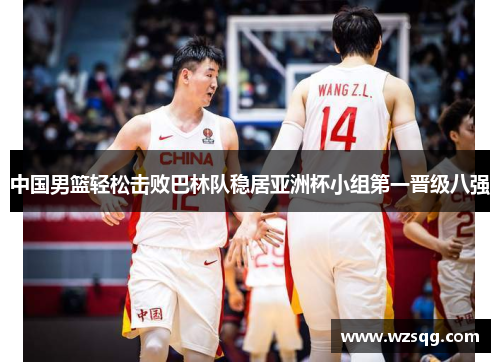 中国男篮轻松击败巴林队稳居亚洲杯小组第一晋级八强
